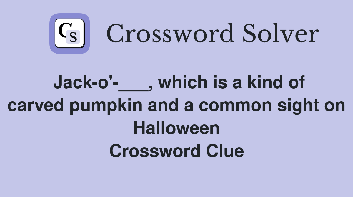 Jack-o'-___, which is a kind of carved pumpkin and a common sight on Halloween Crossword Clue