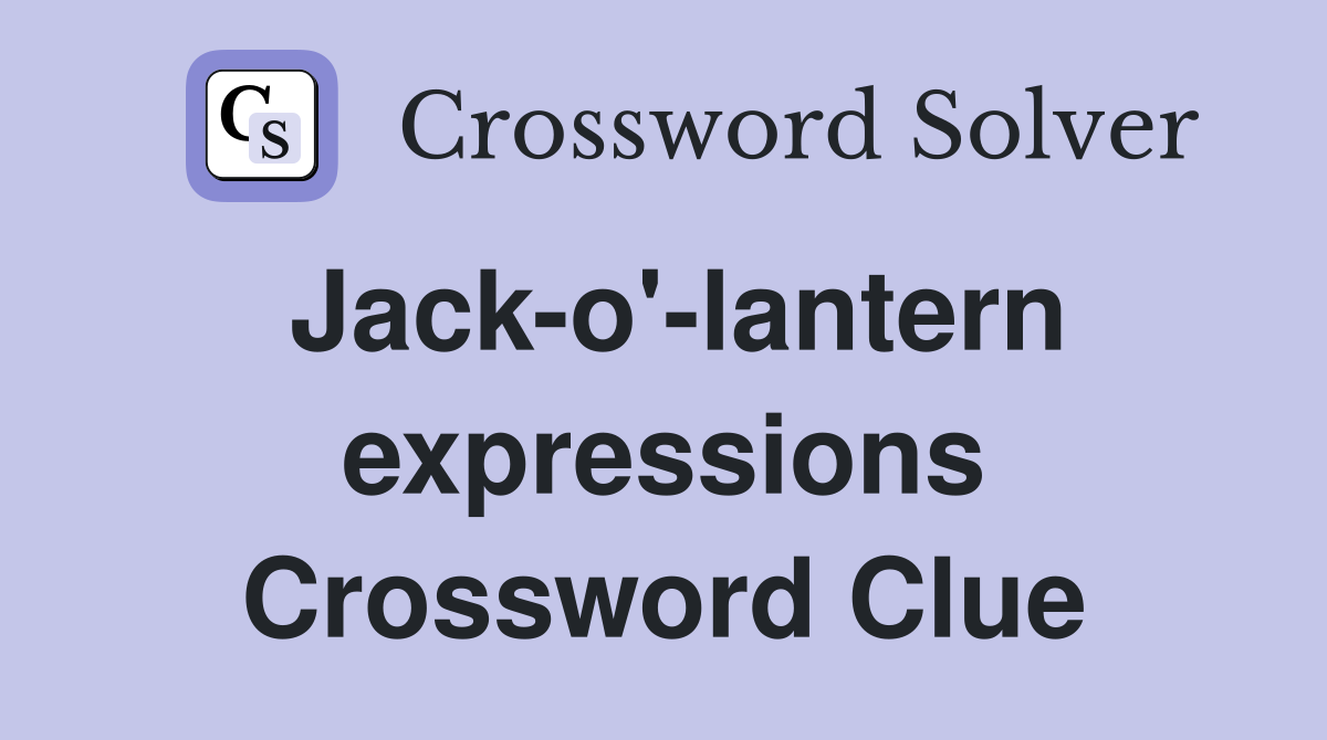Jack-o'-lantern expressions Crossword Clue