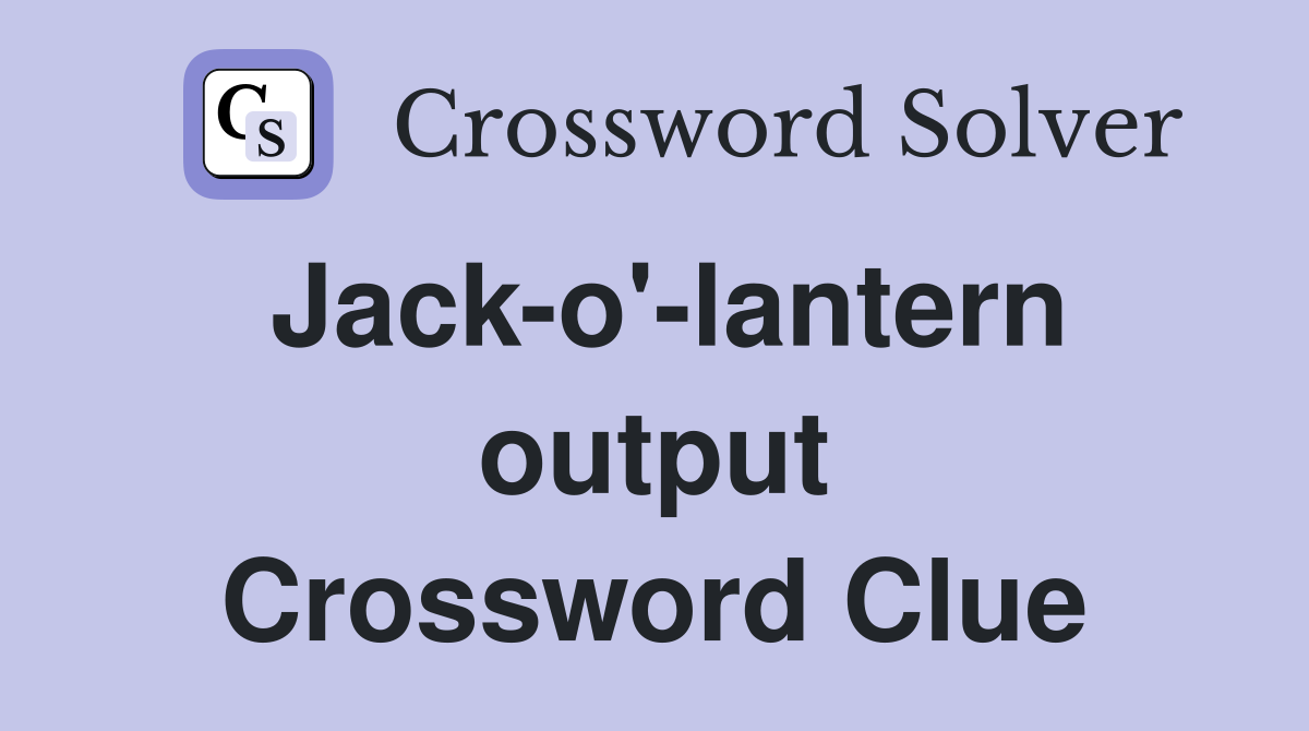 Jack-o'-lantern output Crossword Clue