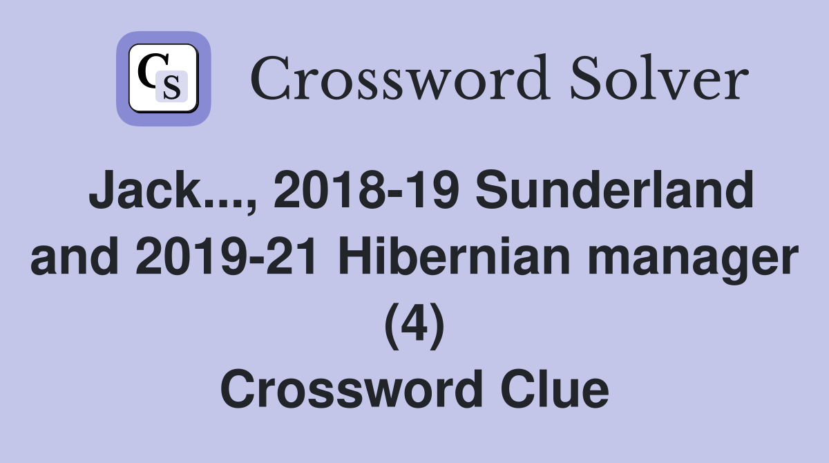 Jack..., 2018-19 Sunderland and 2019-21 Hibernian manager (4) Crossword Clue