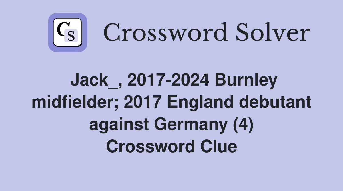 Jack_, 2017-2024 Burnley midfielder; 2017 England debutant against Germany (4) Crossword Clue