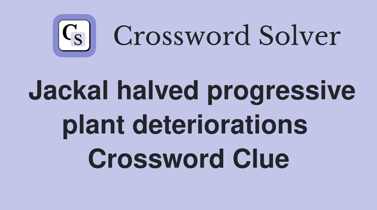 Jackal halved progressive plant deteriorations  Crossword Clue