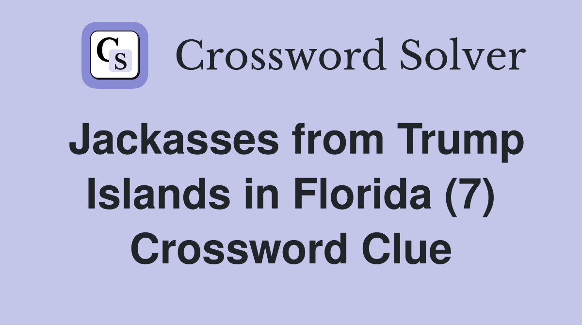 Jackasses from Trump Islands in Florida (7) Crossword Clue