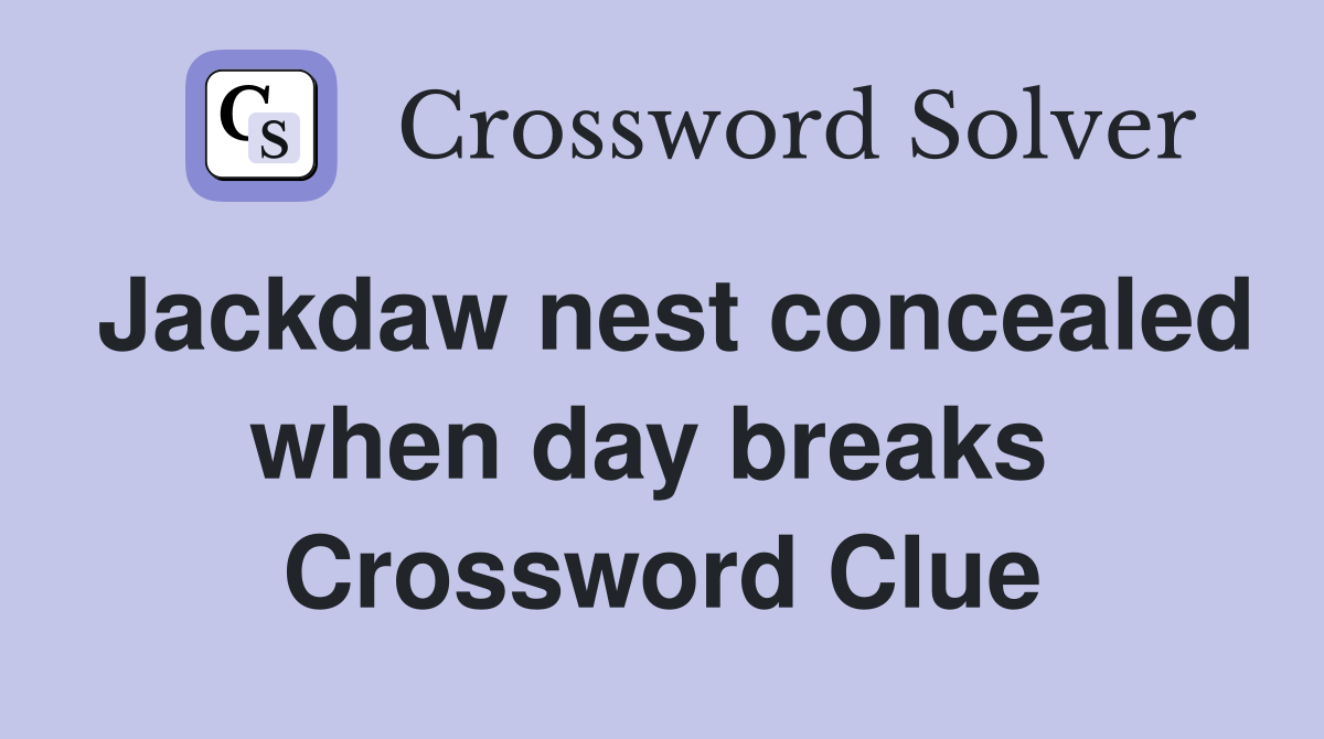 Jackdaw nest concealed when day breaks  Crossword Clue