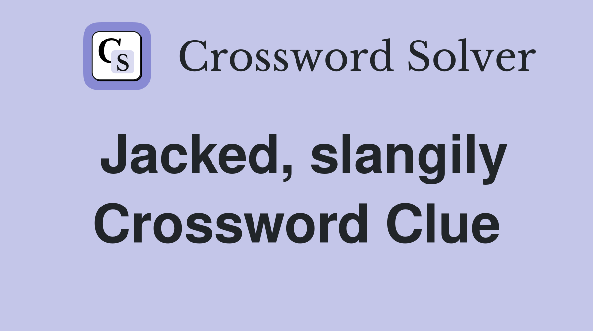 Jacked, slangily Crossword Clue