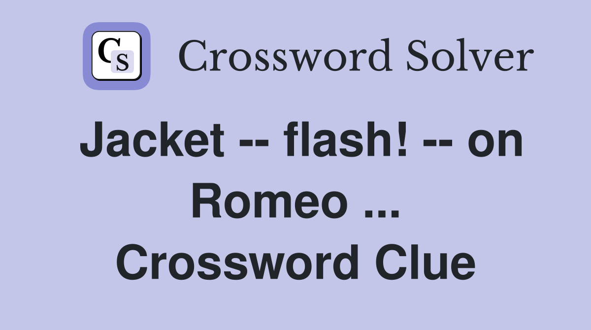 Jacket -- flash! -- on Romeo ... Crossword Clue