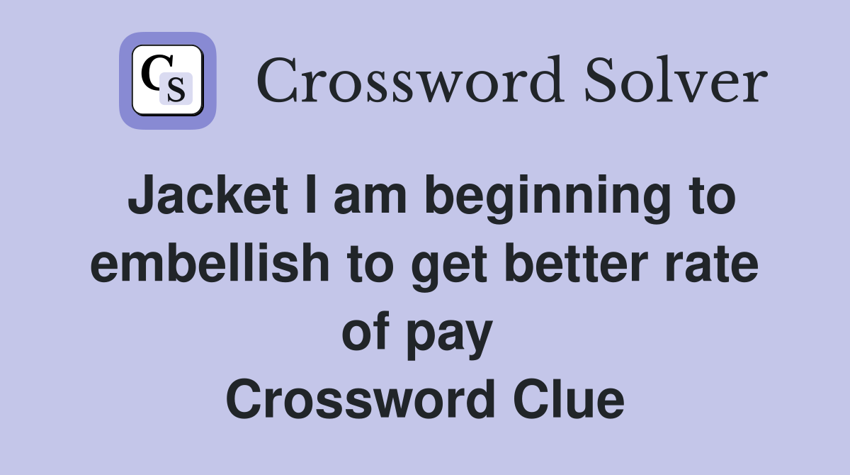 Jacket I am beginning to embellish to get better rate of pay  Crossword Clue