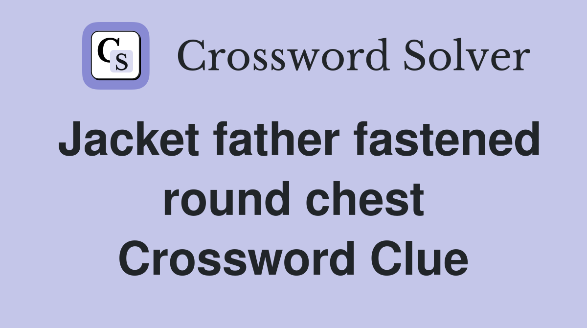 Jacket father fastened round chest Crossword Clue