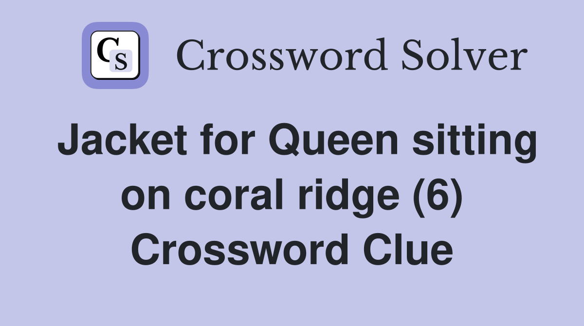 Jacket for Queen sitting on coral ridge (6) Crossword Clue