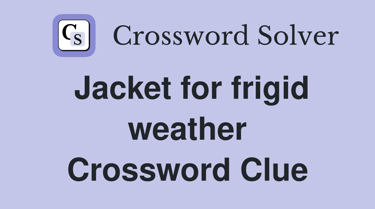 Jacket for frigid weather Crossword Clue