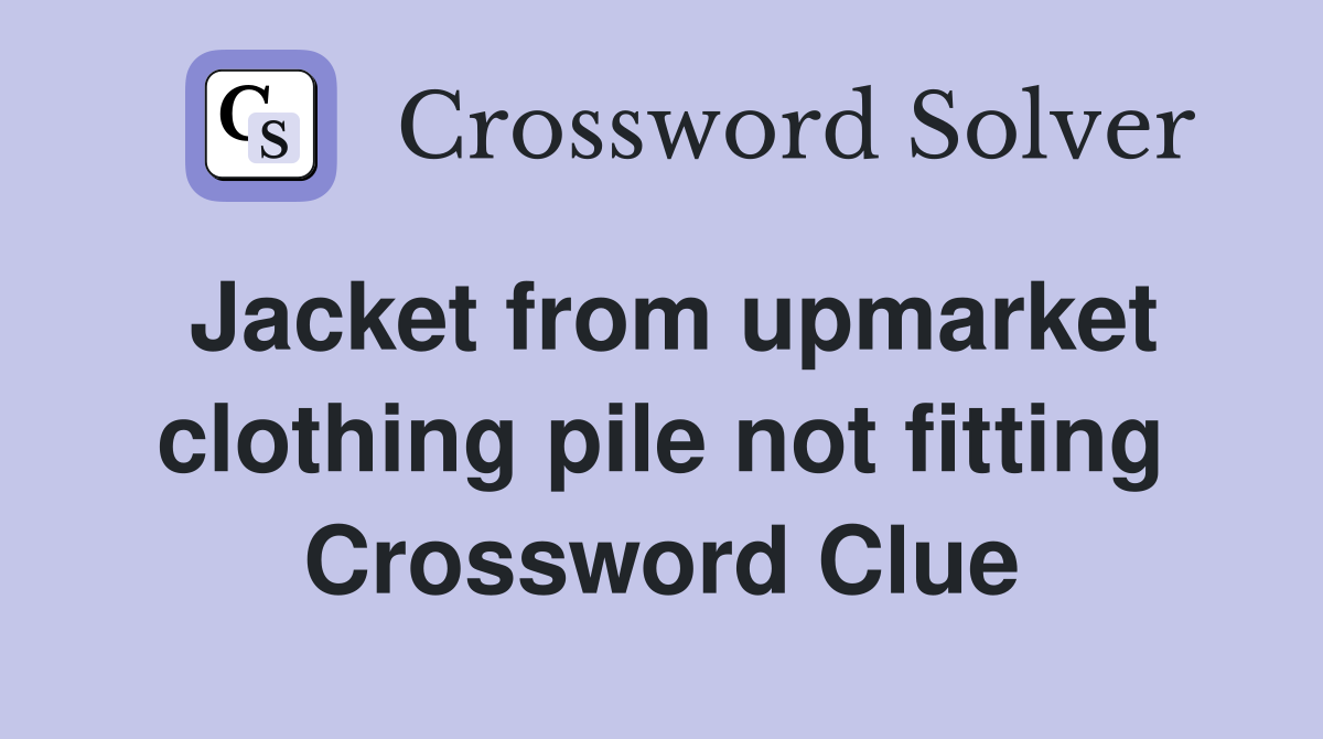 Jacket from upmarket clothing pile not fitting Crossword Clue