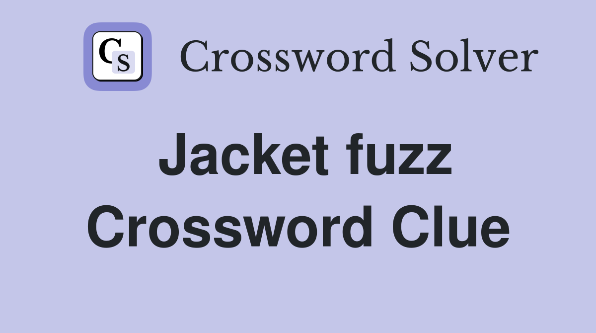 Jacket fuzz Crossword Clue