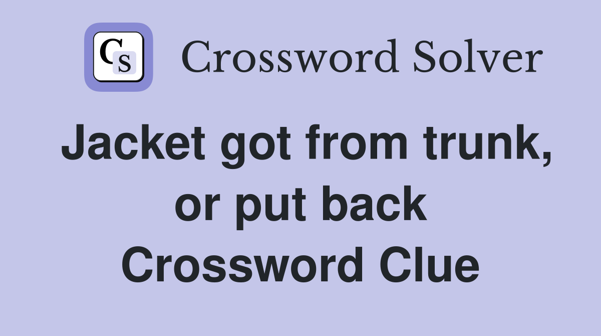 Jacket got from trunk, or put back Crossword Clue