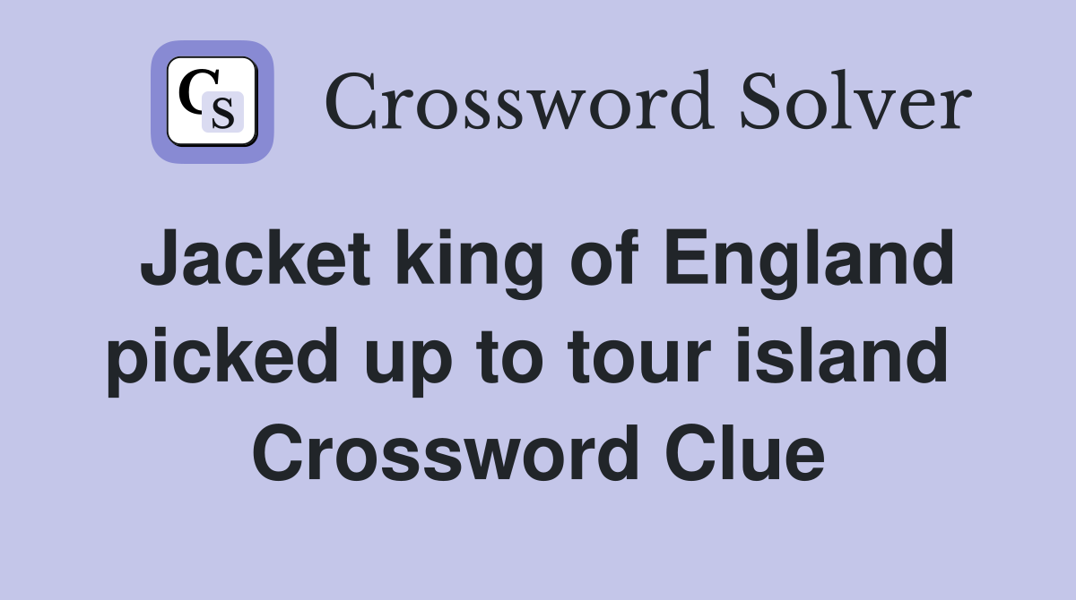 Jacket king of England picked up to tour island  Crossword Clue