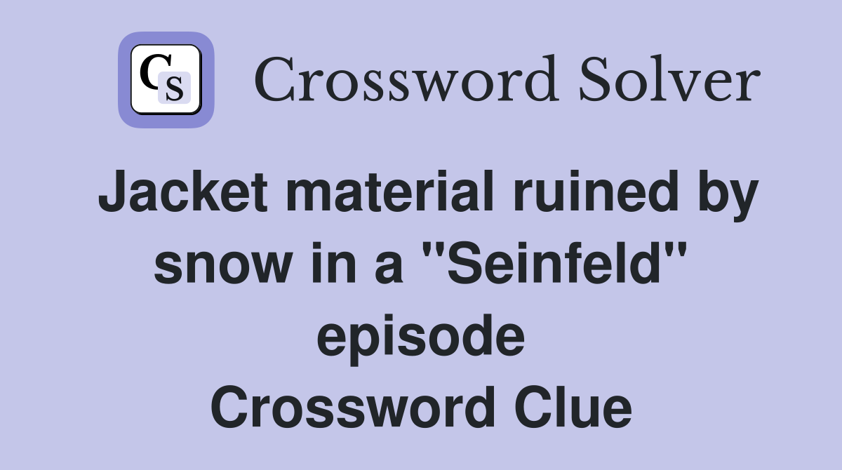 Jacket material ruined by snow in a "Seinfeld" episode Crossword Clue