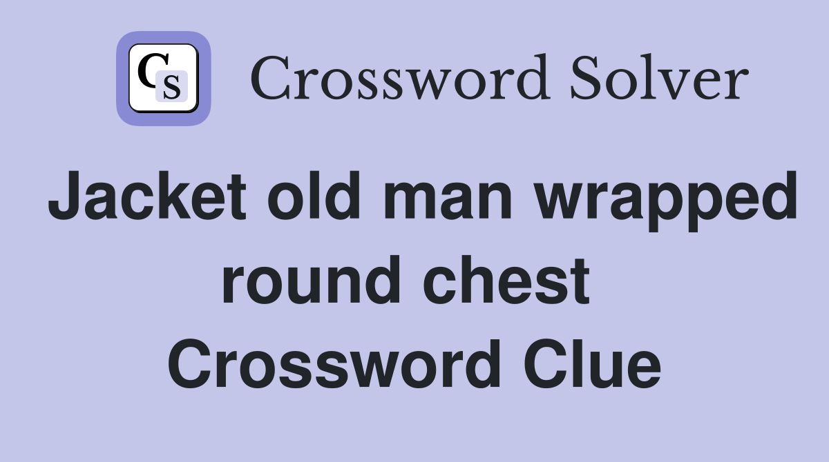 Jacket old man wrapped round chest  Crossword Clue