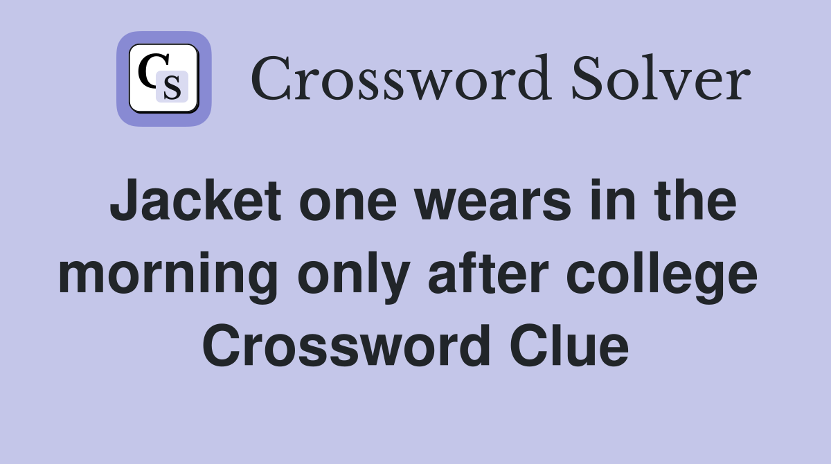 Jacket one wears in the morning only after college  Crossword Clue