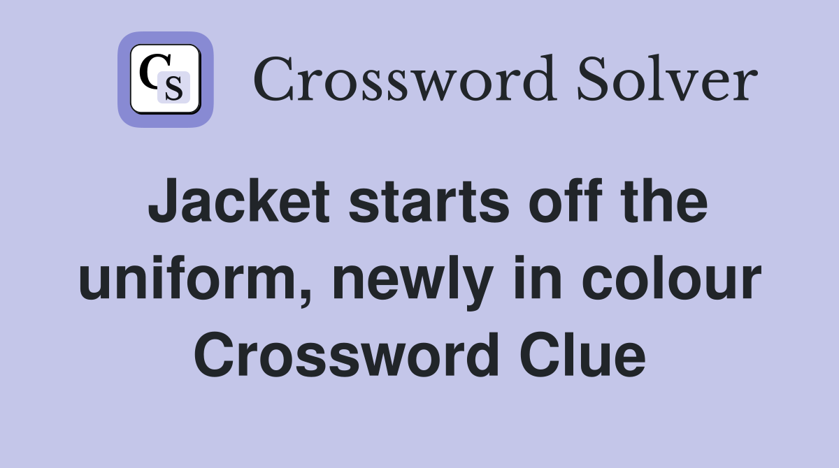 Jacket starts off the uniform, newly in colour Crossword Clue