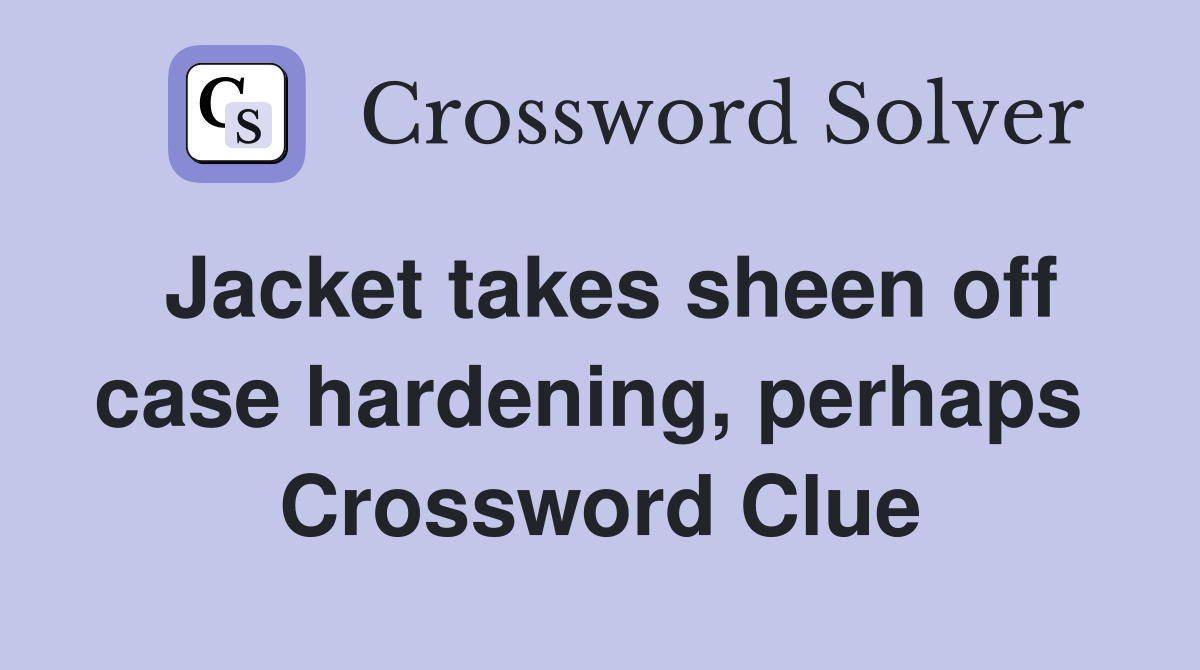 Jacket takes sheen off case hardening, perhaps  Crossword Clue
