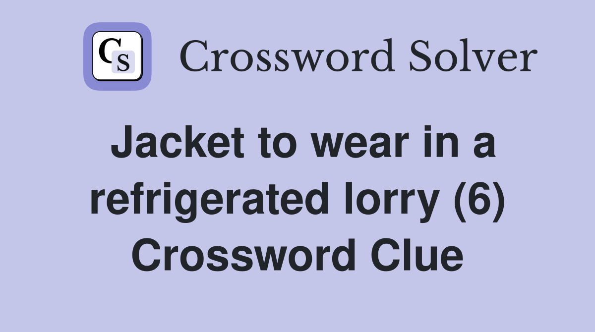 Jacket to wear in a refrigerated lorry (6) Crossword Clue