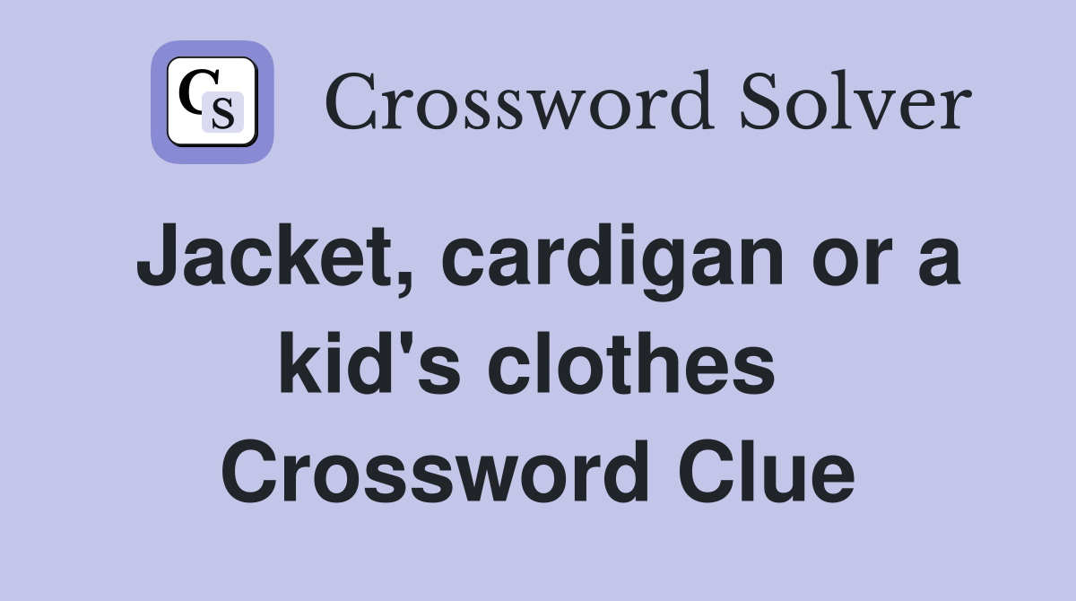 Jacket, cardigan or a kid's clothes  Crossword Clue