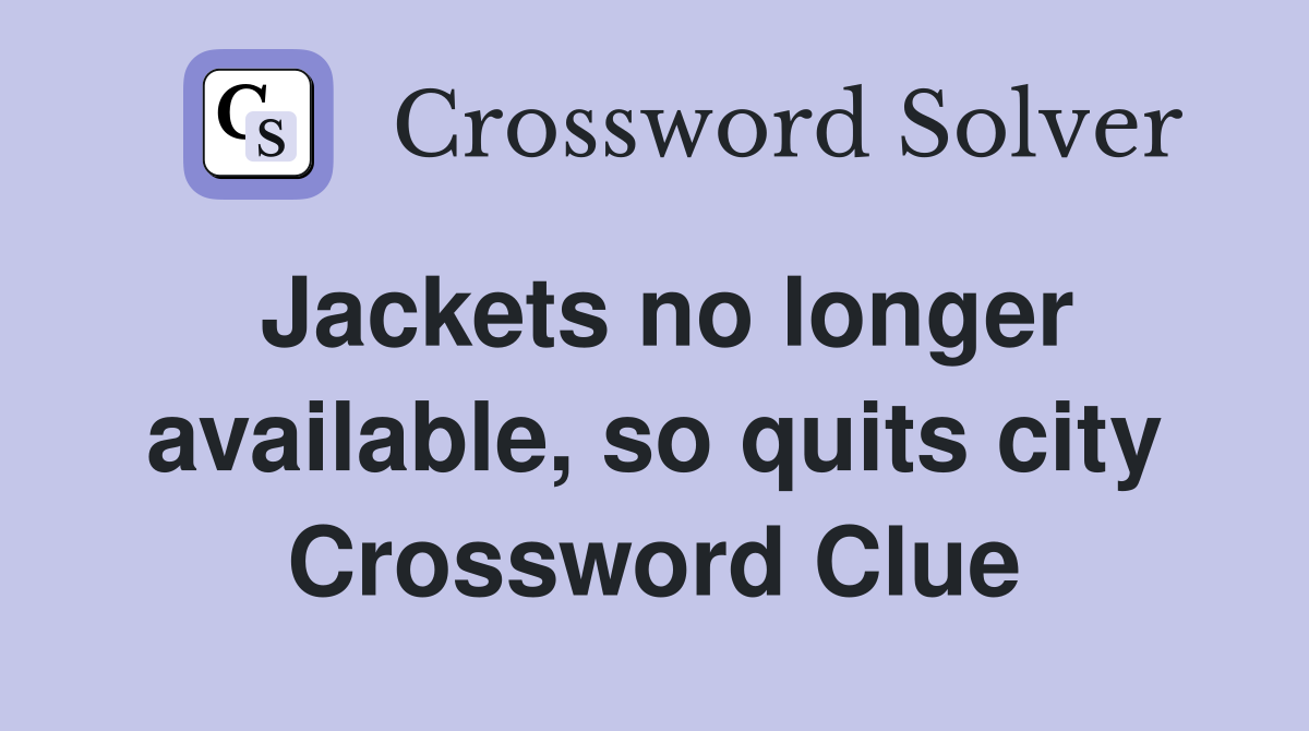 Jackets no longer available, so quits city Crossword Clue