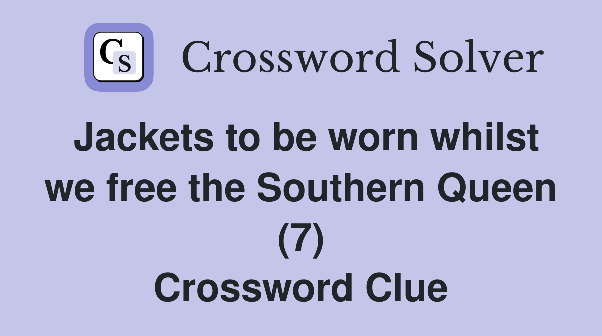 Jackets to be worn whilst we free the Southern Queen (7) Crossword Clue