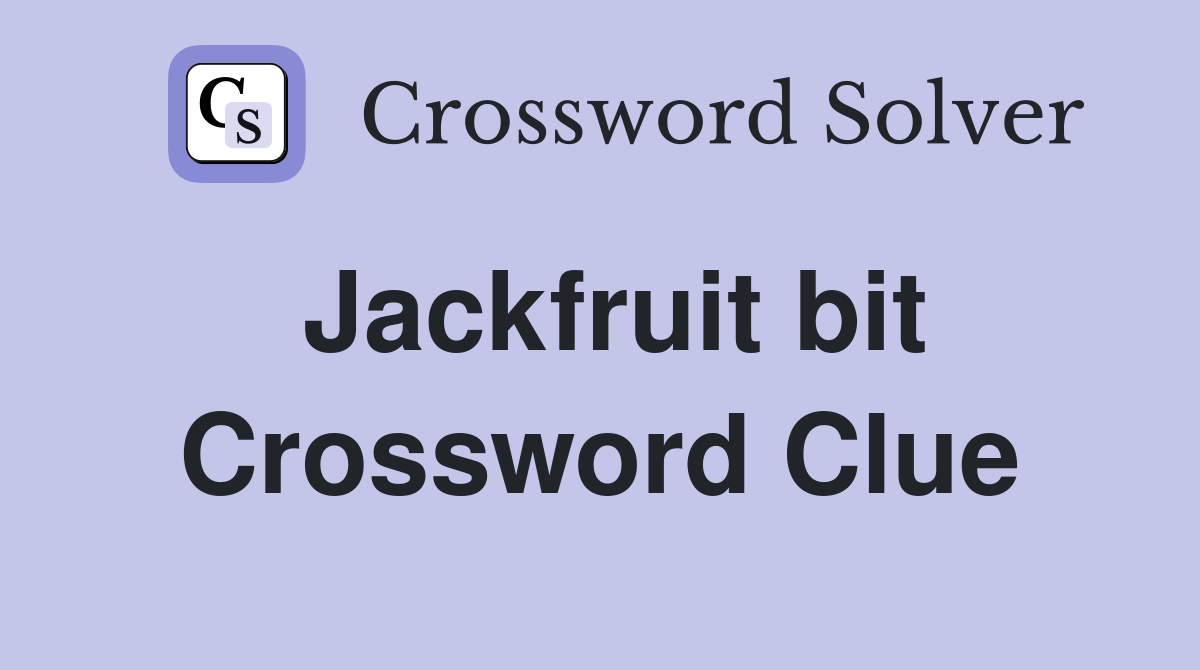 Jackfruit bit Crossword Clue