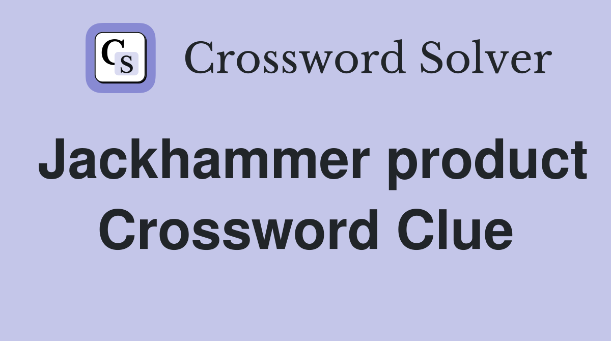 Jackhammer product Crossword Clue