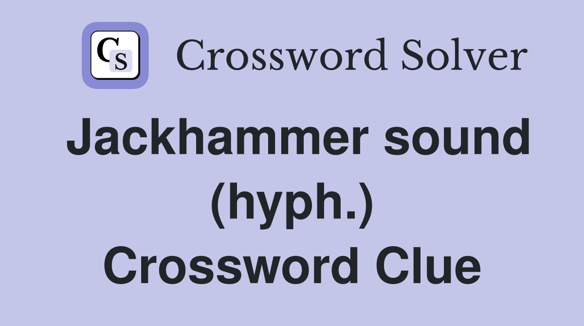 Jackhammer sound (hyph.) Crossword Clue