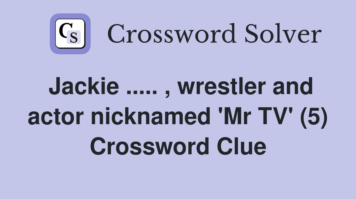 Jackie ..... , wrestler and actor nicknamed 'Mr TV' (5) Crossword Clue
