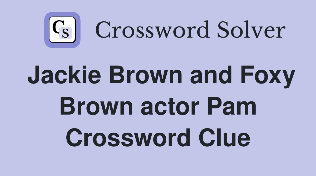 Jackie Brown and Foxy Brown actor Pam Crossword Clue