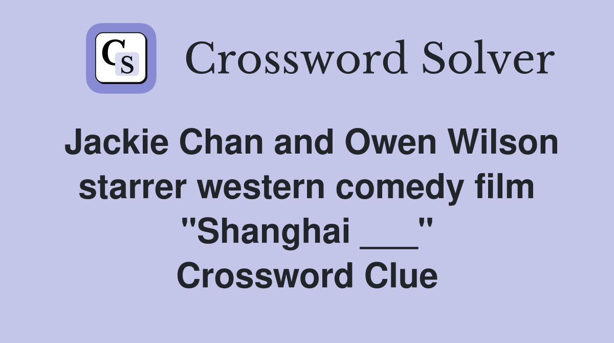 Jackie Chan and Owen Wilson starrer western comedy film "Shanghai ___" Crossword Clue