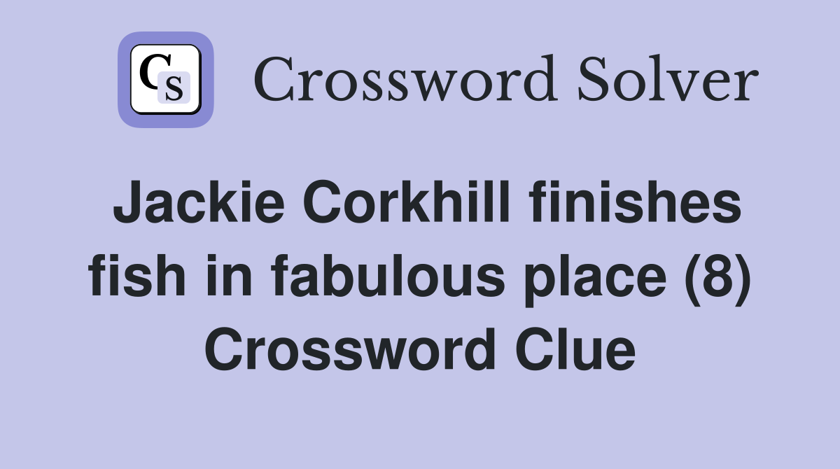 Jackie Corkhill finishes fish in fabulous place (8) Crossword Clue