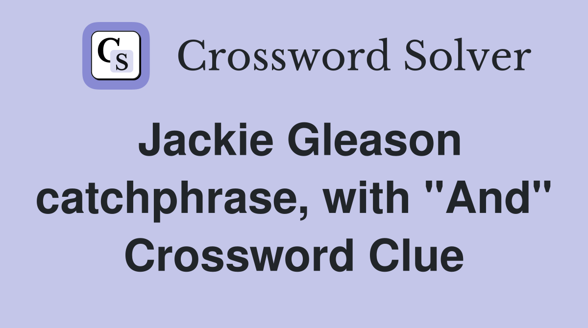 Jackie Gleason catchphrase, with "And" Crossword Clue