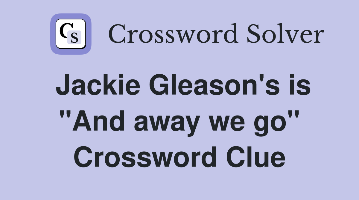 Jackie Gleason's is "And away we go" Crossword Clue