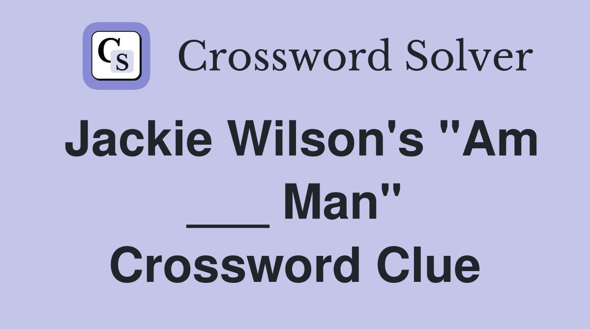 Jackie Wilson's "Am ___ Man" Crossword Clue