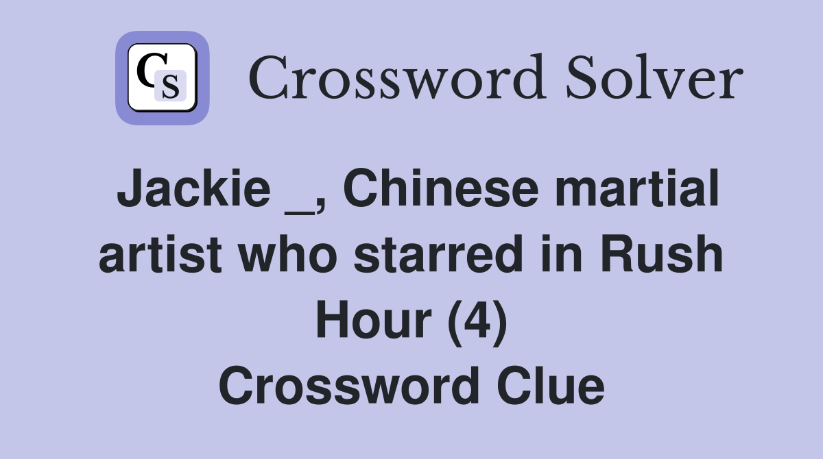 Jackie _, Chinese martial artist who starred in Rush Hour (4) Crossword Clue
