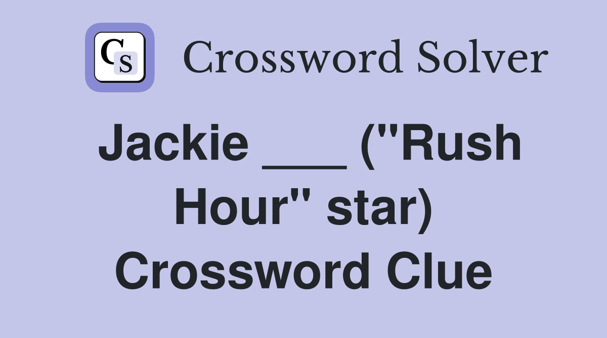 Jackie ___ ("Rush Hour" star) Crossword Clue