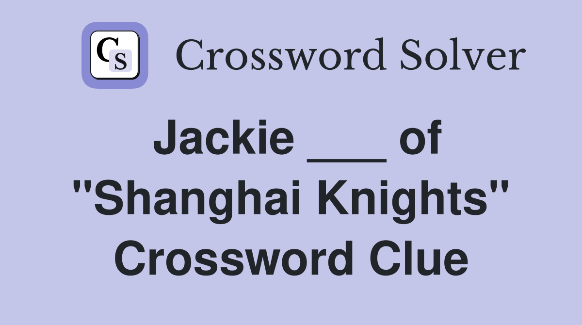 Jackie ___ of "Shanghai Knights" Crossword Clue