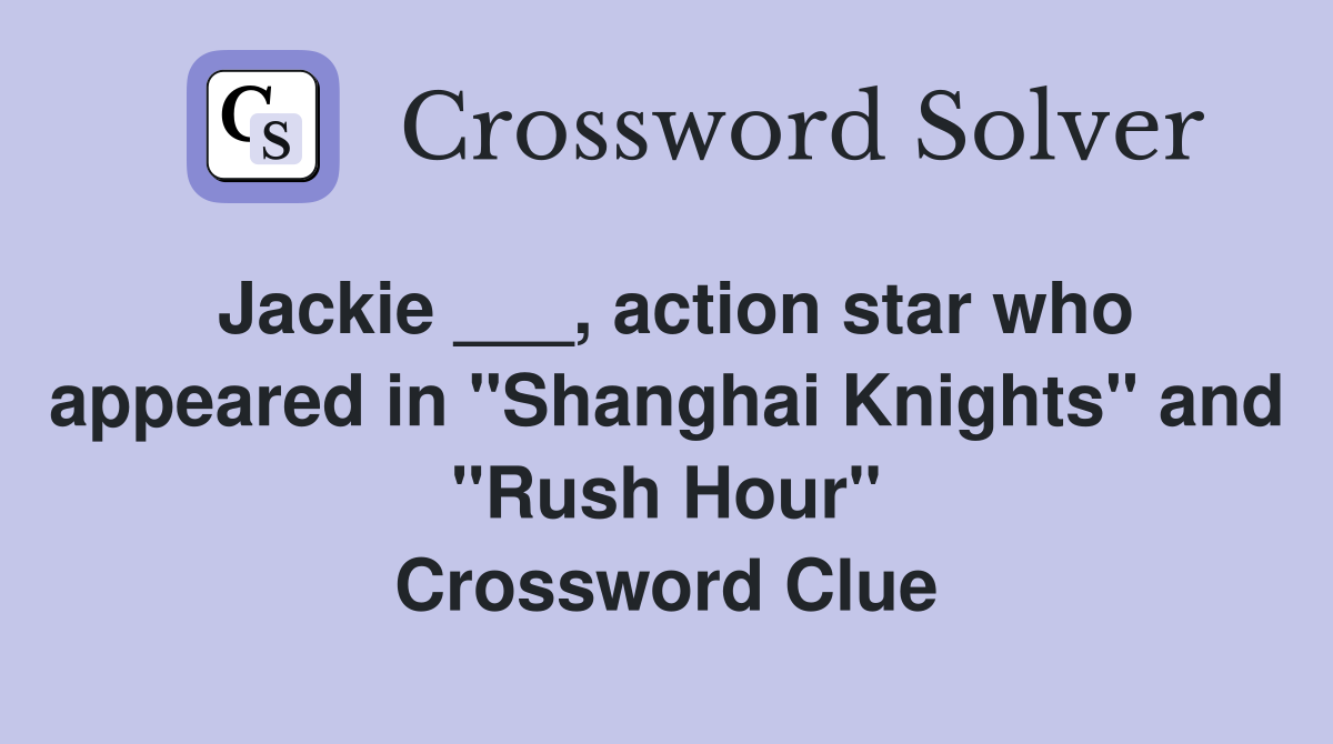 Jackie ___, action star who appeared in "Shanghai Knights" and "Rush Hour" Crossword Clue