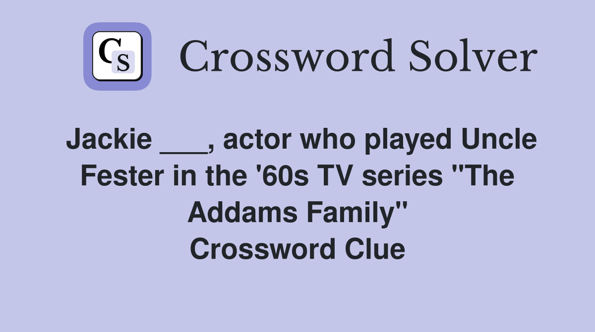 Jackie ___, actor who played Uncle Fester in the '60s TV series "The Addams Family" Crossword Clue
