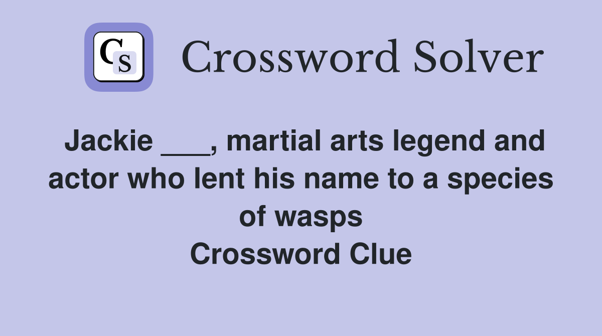 Jackie ___, martial arts legend and actor who lent his name to a species of wasps Crossword Clue
