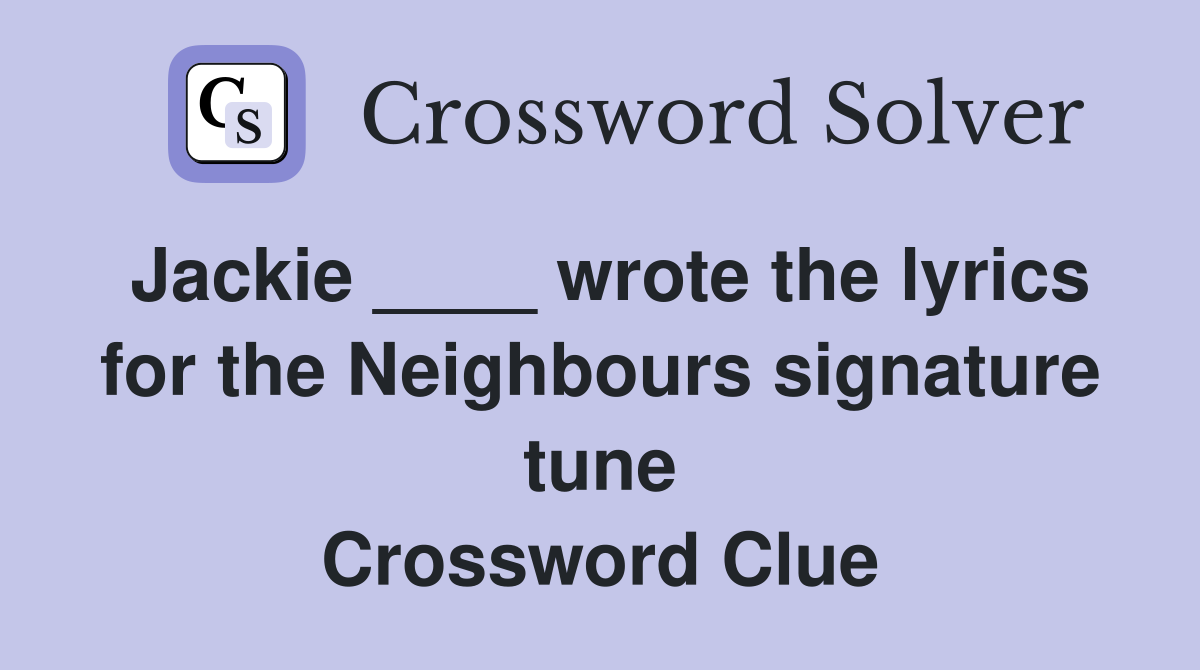 Jackie ____ wrote the lyrics for the Neighbours signature tune Crossword Clue