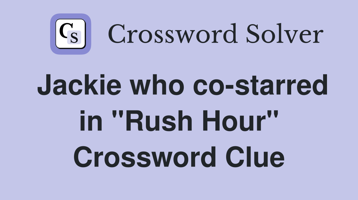 Jackie who co-starred in "Rush Hour" Crossword Clue