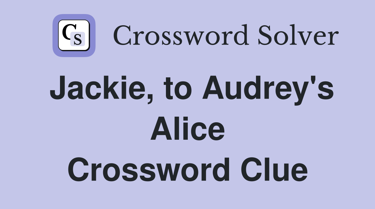 Jackie, to Audrey's Alice Crossword Clue