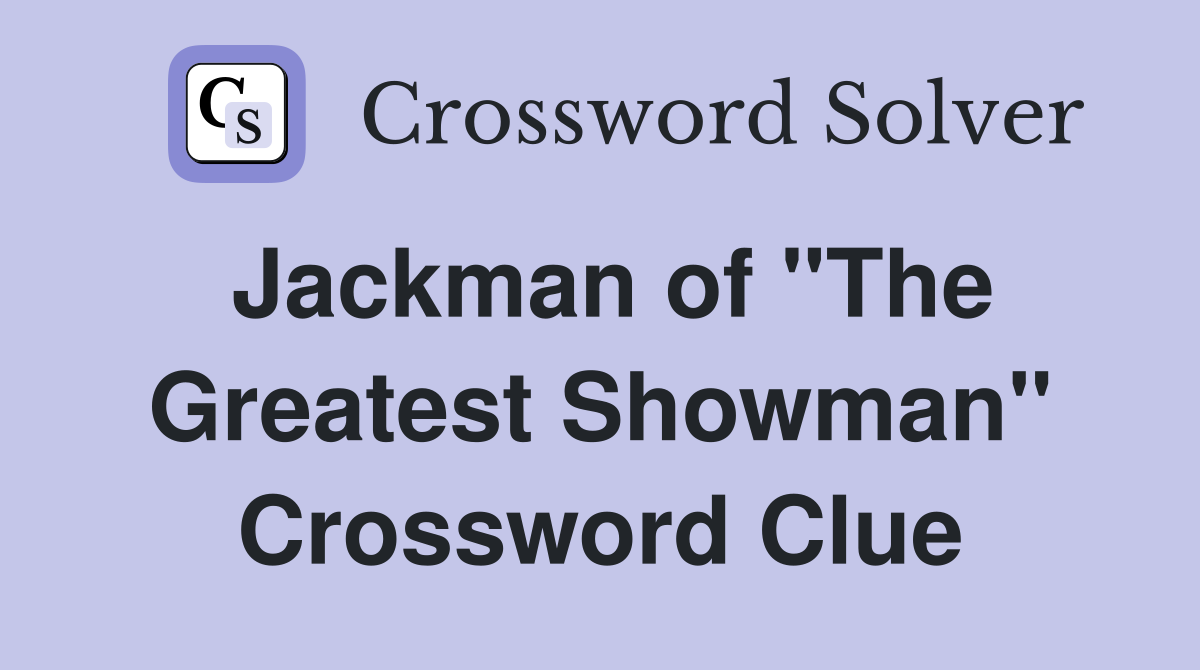 Jackman of "The Greatest Showman" Crossword Clue