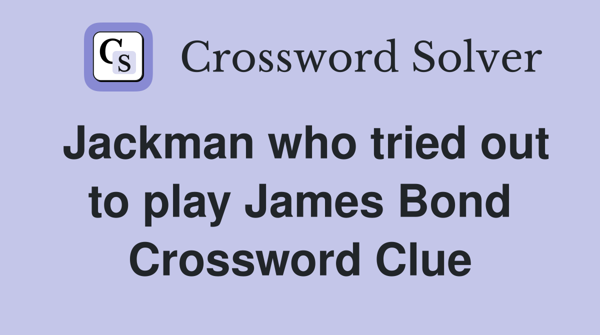 Jackman who tried out to play James Bond Crossword Clue