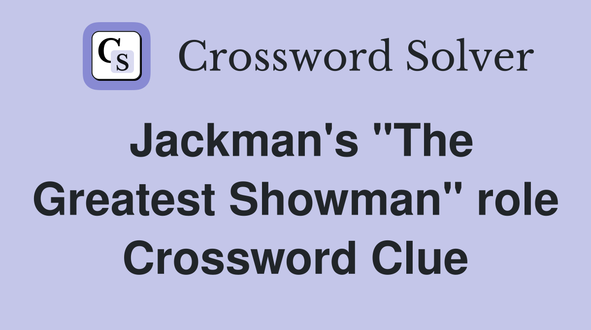 Jackman's "The Greatest Showman" role Crossword Clue