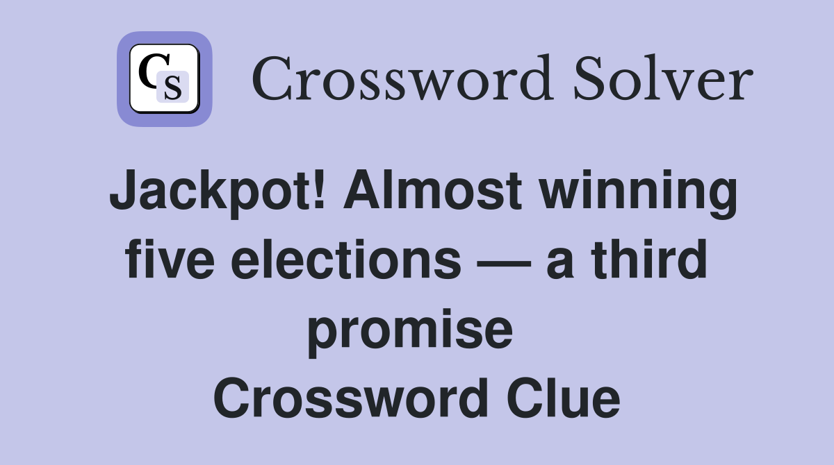 Jackpot! Almost winning five elections — a third promise  Crossword Clue